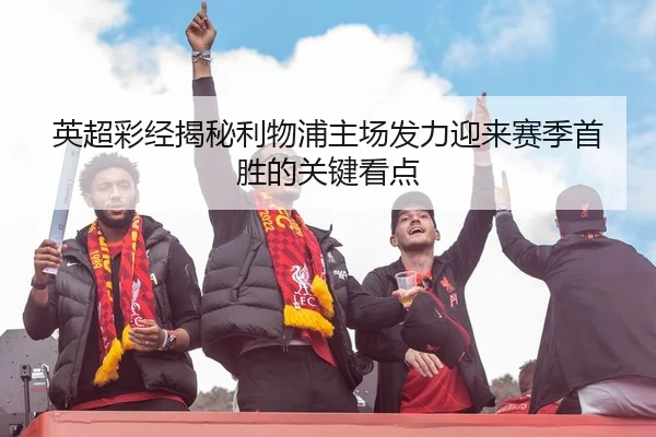 英超彩经揭秘利物浦主场发力迎来赛季首胜的关键看点